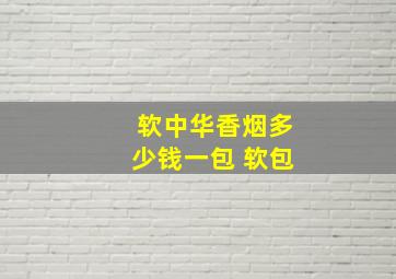 软中华香烟多少钱一包 软包